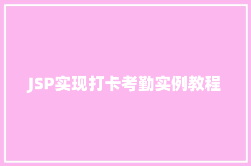 JSP实现打卡考勤实例教程  第1张 JSP实现打卡考勤实例教程  第1张