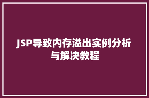 JSP导致内存溢出实例分析与解决教程