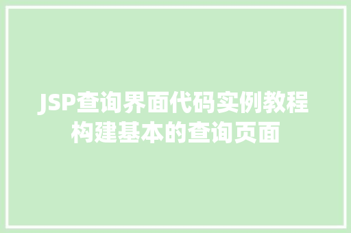 JSP查询界面代码实例教程构建基本的查询页面