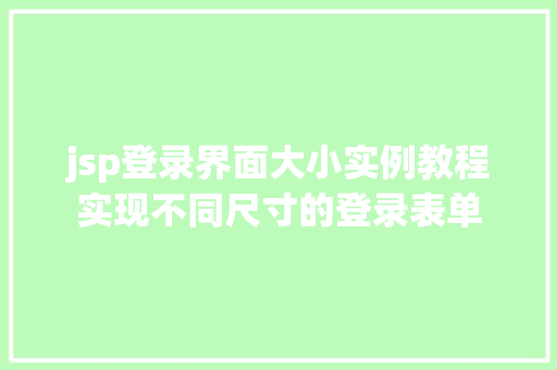 jsp登录界面大小实例教程实现不同尺寸的登录表单