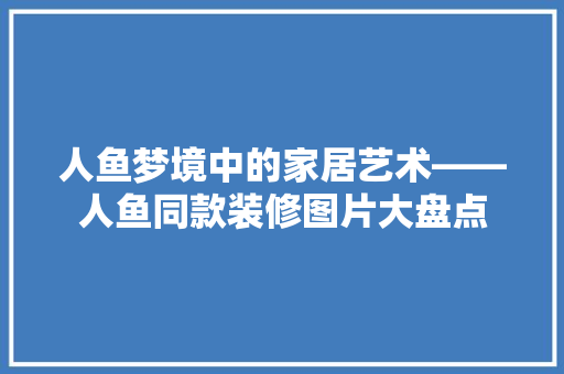 人鱼梦境中的家居艺术——人鱼同款装修图片大盘点