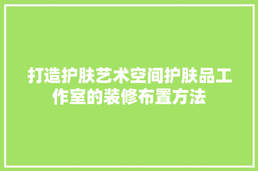 打造护肤艺术空间护肤品工作室的装修布置方法