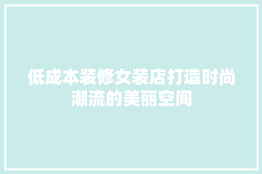 低成本装修女装店打造时尚潮流的美丽空间  第1张