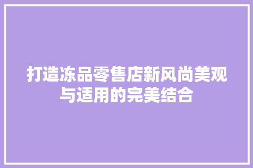 打造冻品零售店新风尚美观与适用的完美结合
