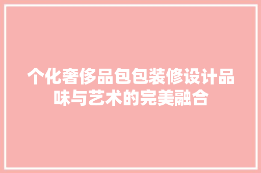 个化奢侈品包包装修设计品味与艺术的完美融合  第1张