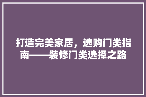打造完美家居，选购门类指南——装修门类选择之路