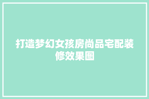 打造梦幻女孩房尚品宅配装修效果图