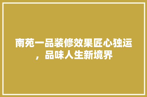 南苑一品装修效果匠心独运，品味人生新境界