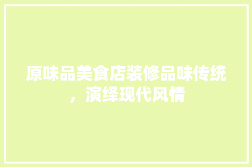 原味品美食店装修品味传统，演绎现代风情  第1张