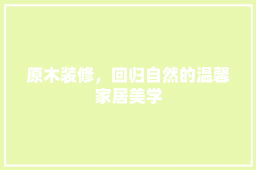 原木装修，回归自然的温馨家居美学
