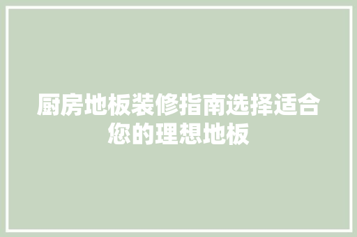 厨房地板装修指南选择适合您的理想地板
