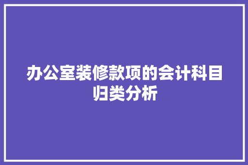 办公室装修款项的会计科目归类分析