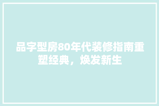 品字型房80年代装修指南重塑经典，焕发新生