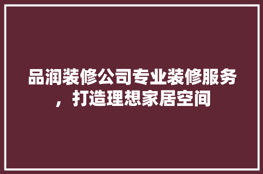 品润装修公司专业装修服务，打造理想家居空间