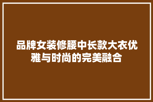 品牌女装修腰中长款大衣优雅与时尚的完美融合