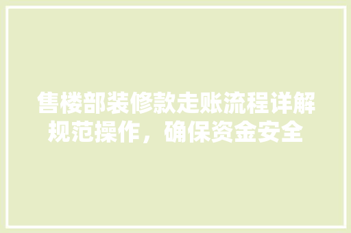 售楼部装修款走账流程详解规范操作，确保资金安全  第1张
