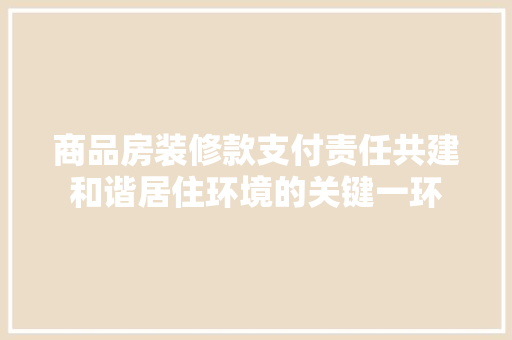 商品房装修款支付责任共建和谐居住环境的关键一环  第1张