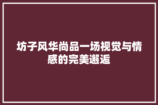 坊子风华尚品一场视觉与情感的完美邂逅