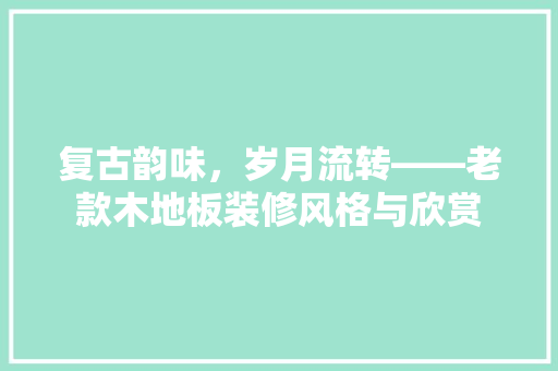 复古韵味，岁月流转——老款木地板装修风格与欣赏