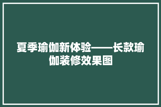 夏季瑜伽新体验——长款瑜伽装修效果图
