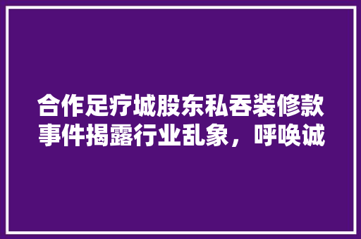 合作足疗城股东私吞装修款事件揭露行业乱象，呼唤诚信经营  第1张