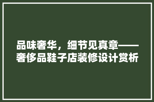 品味奢华，细节见真章——奢侈品鞋子店装修设计赏析  第1张