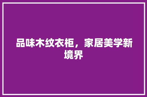 品味木纹衣柜，家居美学新境界