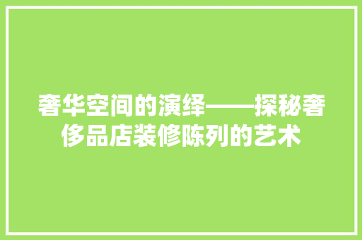 奢华空间的演绎——探秘奢侈品店装修陈列的艺术  第1张