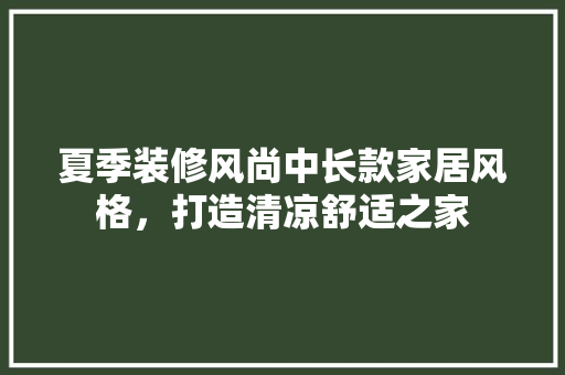 夏季装修风尚中长款家居风格，打造清凉舒适之家  第1张