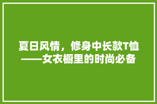 夏日风情，修身中长款T恤——女衣橱里的时尚必备