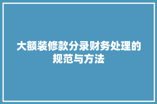 大额装修款分录财务处理的规范与方法  第1张