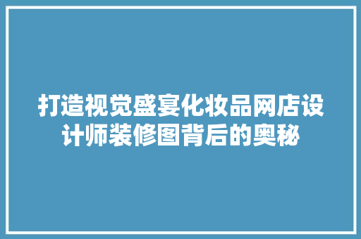 打造视觉盛宴化妆品网店设计师装修图背后的奥秘