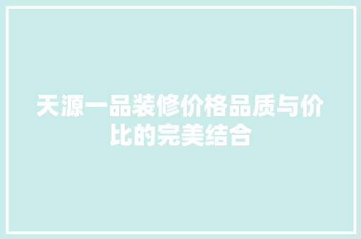 天源一品装修价格品质与价比的完美结合