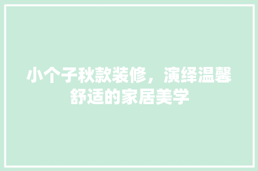 小个子秋款装修，演绎温馨舒适的家居美学