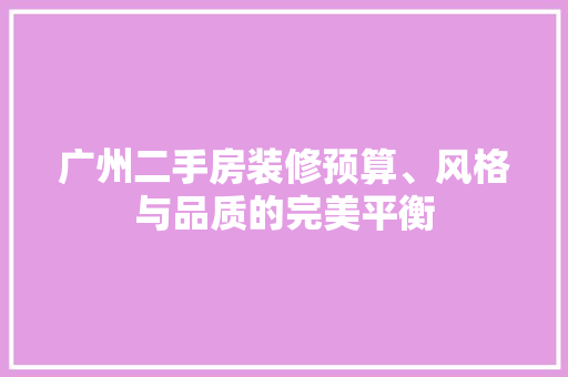 广州二手房装修预算、风格与品质的完美平衡  第1张