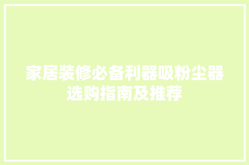 家居装修必备利器吸粉尘器选购指南及推荐
