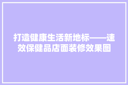 打造健康生活新地标——速效保健品店面装修效果图  第1张