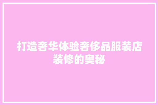 打造奢华体验奢侈品服装店装修的奥秘  第1张