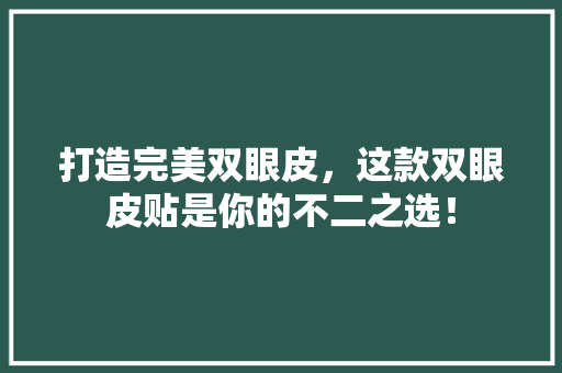 打造完美双眼皮，这款双眼皮贴是你的不二之选！