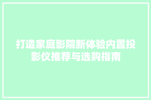 打造家庭影院新体验内置投影仪推荐与选购指南