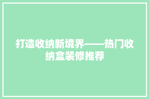 打造收纳新境界——热门收纳盒装修推荐  第1张