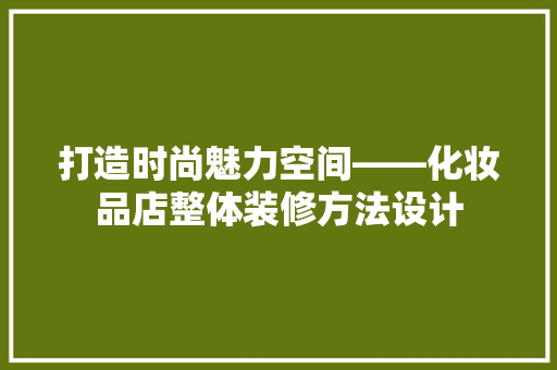 打造时尚魅力空间——化妆品店整体装修方法设计