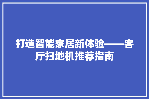 打造智能家居新体验——客厅扫地机推荐指南