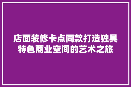店面装修卡点同款打造独具特色商业空间的艺术之旅