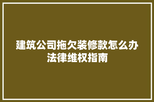 建筑公司拖欠装修款怎么办法律维权指南
