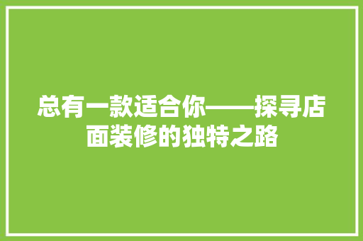 总有一款适合你——探寻店面装修的独特之路