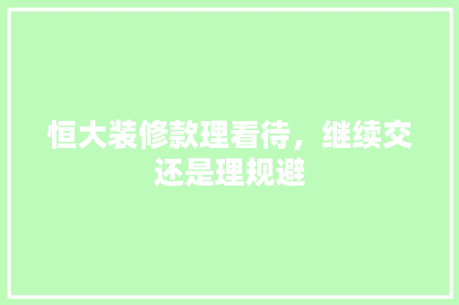 恒大装修款理看待，继续交还是理规避