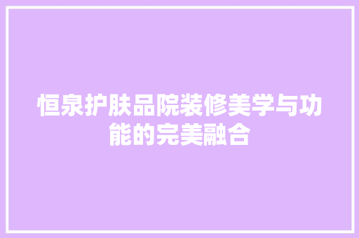 恒泉护肤品院装修美学与功能的完美融合