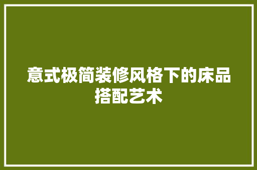 意式极简装修风格下的床品搭配艺术  第1张