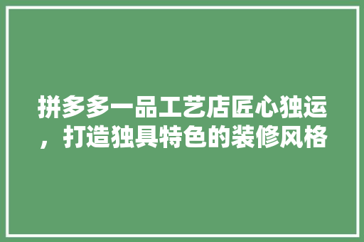 拼多多一品工艺店匠心独运，打造独具特色的装修风格